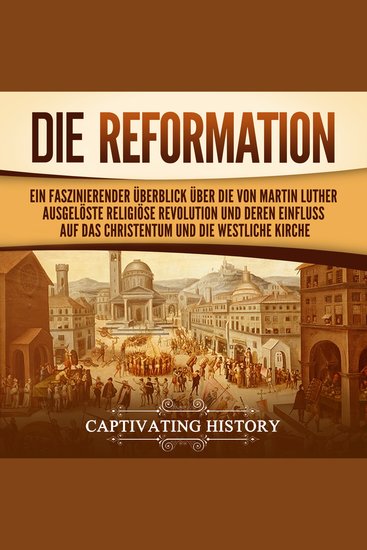 Die Reformation: Ein faszinierender Überblick über die von Martin Luther ausgelöste religiöse Revolution und deren Einfluss auf das Christentum und die westliche Kirche - cover