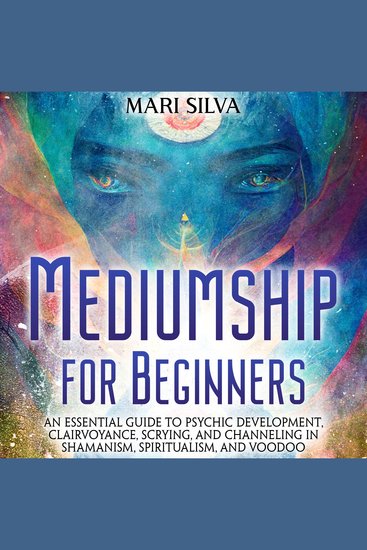 Mediumship for Beginners: An Essential Guide to Psychic Development Clairvoyance Scrying and Channeling in Shamanism Spiritualism and Voodoo - cover
