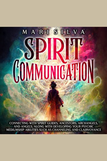 Spirit Communication: Connecting with Spirit Guides Ancestors Archangels and Angels along with Developing Your Psychic Mediumship Abilities Such as Channeling and Clairvoyance - cover