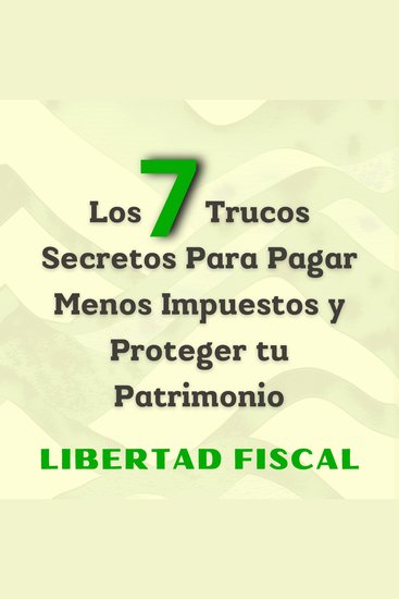 Los 7 Trucos Secretos Para Pagar Menos Impuestos y Proteger tu Patrimonio - Más allá de la elusión fiscal estrategias de optimización y evasión para emprendedores libertarios - cover