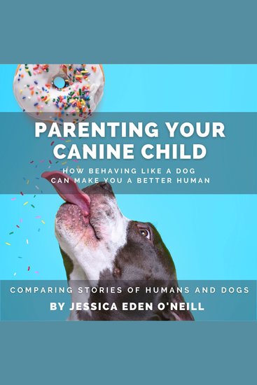 Parenting Your Canine Child: How Behaving Like a Dog Can Make You a Better human - Comparing Stories of Humans and Dogs - cover
