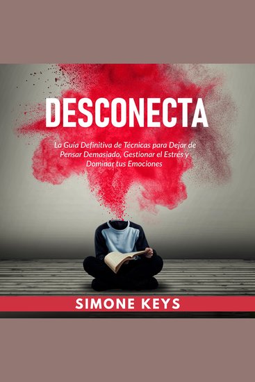 Desconecta: La Guía Definitiva de Técnicas para Dejar de Pensar Demasiado Gestionar el Estrés y Dominar Tus Emociones - Controla Tus Pensamientos y Controla Tu Vida - cover