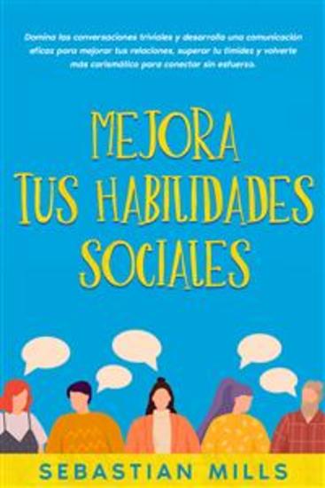 Mejora tus habilidades sociales - Domina las conversaciones triviales y desarrolla una comunicación eficaz para mejorar tus relaciones superar tu timidez y volverte más carismático para conectar sin esfuerzo - cover