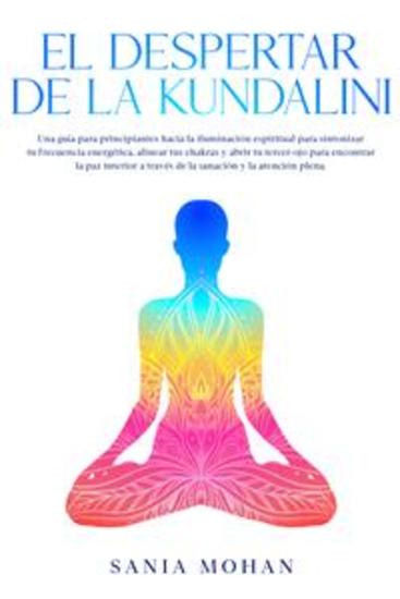 El despertar de la Kundalini - Una guía para principiantes hacia la iluminación espiritual para sintonizar tu frecuencia energética alinear tus chakras y abrir tu tercer ojo para encontrar la paz interior a través de la sanación y la atención plena - cover