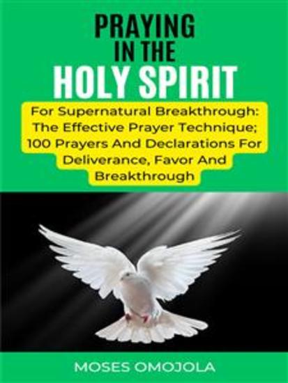 Praying In The Holy Spirit For Supernatural Breakthrough: The Effective Prayer Technique; 100 Prayers And Declarations For Deliverance Favor And Breakthrough - cover