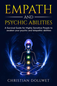 Empath & Psychic Abilities - A survival guide for highly sensitive people to awaken your psychic and telepathic abilities