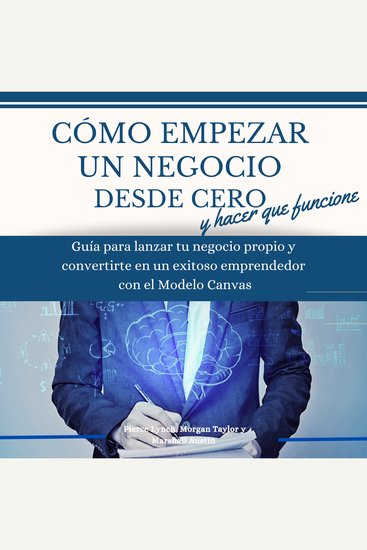 Como empezar un negocio desde cero y hacer que funcione: Guia para lanzar tu negocio propio y convertirte en un exitoso emprendedor con el modelo Canvas - cover