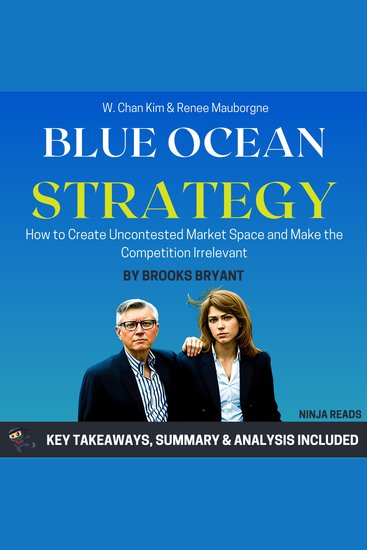 Summary: Blue Ocean Strategy - How to Create Uncontested Market Space and Make the Competition Irrelevant by W Chan Kim & Renee Mauborgne: Key Takeaways Summary & Analysis - cover