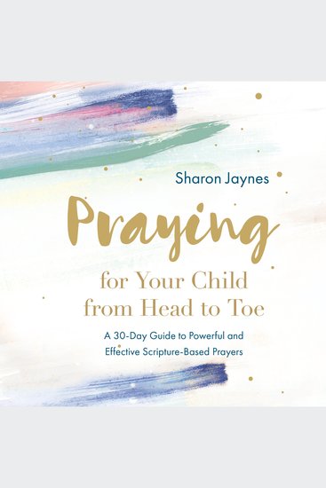Praying for Your Child from Head to Toe - A 30-Day Guide to Powerful and Effective Scripture-based Prayers - cover