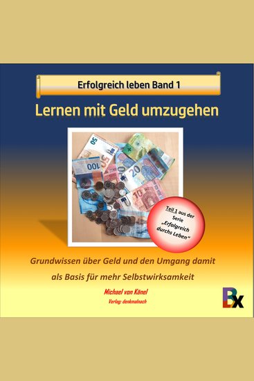 Erfolgreich leben - Band 1: Lernen mit Geld umzugehen - Grundwissen über Geld und den Umgang damit als Basis für mehr Selbstwirksamkeit - cover