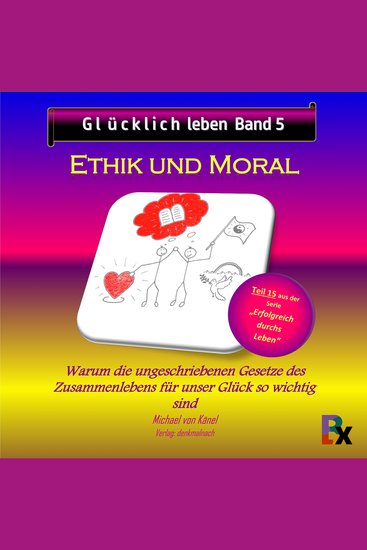 Glücklich leben - Band 5: Ethik und Moral - Warum die ungeschriebenen Gesetze des Zusammenlebens für unser Glück so wichtig sind - cover