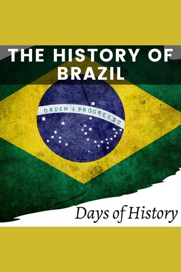 The History of Brazil - A Comprehensive Overview of Brazilian History - cover