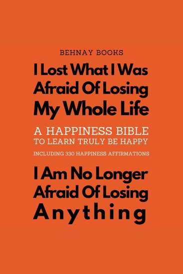 A Happiness Bible To Learn Truly Be Happy Including 330 Happiness Affirmations - I Lost What I Was Afraid Of Losing My Whole Life I Am No Longer Afraid Of Losing Anything - cover