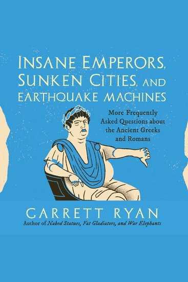 Insane Emperors Sunken Cities and Earthquake Machines - More Frequently Asked Questions about the Ancient Greeks and Romans - cover