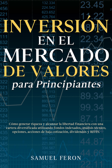 Inversión en el mercado de valores para principiantes - Cómo generar riqueza y alcanzar la libertad financiera con una cartera diversificada utilizando fondos indexados análisis técnico opciones acciones de baja cotización dividendos y REITS - cover