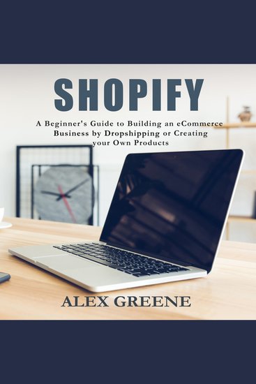 Shopify - A Beginner's Guide to Building an E-Commerce Business by Dropshipping or Creating your Own Products - cover