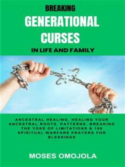 Breaking Generational Curses In Life And Family: Ancestral Healing Healing Your Ancestral Roots Patterns Breaking The Yoke Of Limitations & 100 Spiritual Warfare Prayers For Release Of Detained Blessings - cover
