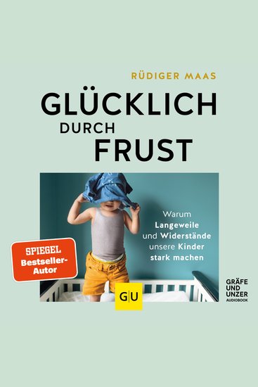 Glücklich durch Frust - Warum Langeweile und Widerstände unsere Kinder stark machen - cover
