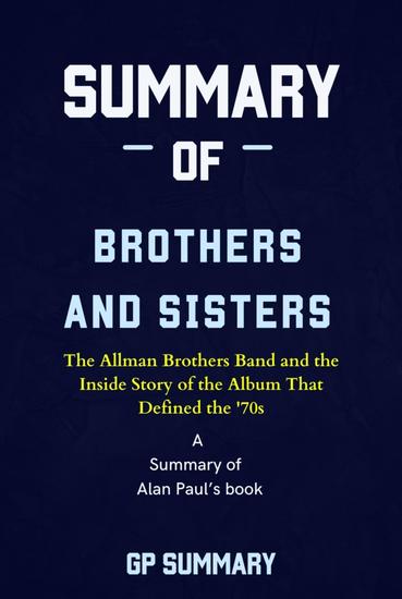 Summary of Brothers and Sisters by Alan Paul - The Allman Brothers Band and the Inside Story of the Album That Defined the '70s - cover