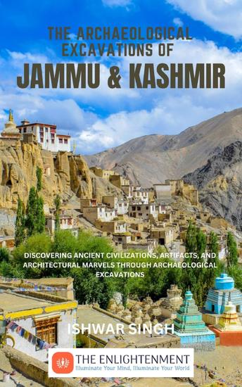 The Archaeological Excavations of Jammu and Kashmir - Discovering Ancient Civilizations Artifacts and Architectural Marvels Through Archaeological Excavations - cover