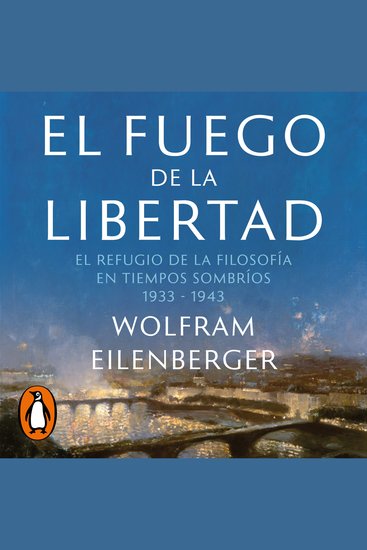 El fuego de la libertad - El refugio de la filosofía en tiempos sombríos 1933-1943 - cover