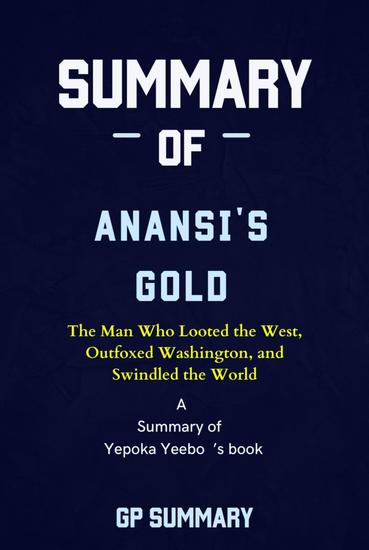 Summary of Anansi's Gold by Yepoka Yeebo - The Man Who Looted the West Outfoxed Washington and Swindled the World - cover