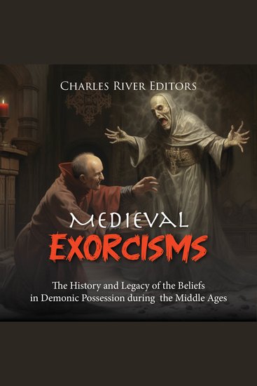 Medieval Exorcisms: The History and Legacy of the Beliefs in Demonic Possession during the Middle Ages - cover