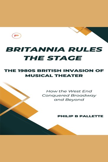 Britannia Rules the Stage: The 1980s British Invasion of Musical Theater - How the West End Conquered Broadway and Beyond - cover