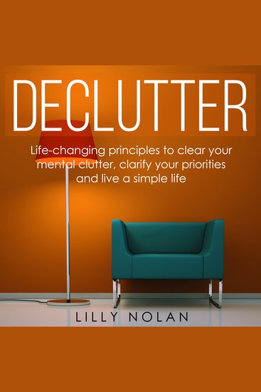 Declutter - Life-Changing Principles to Clear Your Mental Clutter Clarify Your Priorities and Live a Simple Life - cover