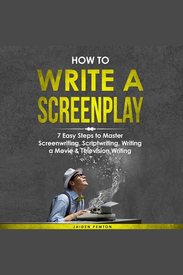 How to Write a Screenplay: 7 Easy Steps to Master Screenwriting Scriptwriting Writing a Movie & Television Writing - cover