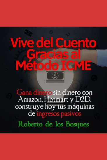 Vive del cuento gracias el método ICME - Gana dinero sin dinero con Amazon Hotmart y D2D construye hoy tus máquinas de ingresos pasivos - cover