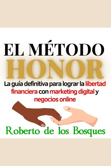 El método honor - la guía definitiva para lograr la libertad financiera con marketing digital y negocios online - cover