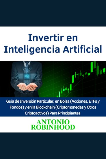 Invertir en Inteligencia Artificial - Guía de Inversión Particular en Bolsa (Acciones ETFs y Fondos) y en la Blockchain (Criptomonedas y Otros Criptoactivos) Para Principiantes - cover