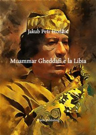 Muammar Gheddafi e la Libia - Economia Istruzione Sistema Politico Investimenti all'Estero Relazioni con Silvio Berlusconi e Implicazioni Geopolitiche - cover