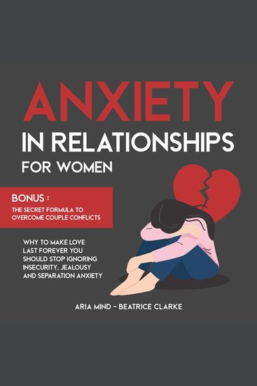 Anxiety in Relationships for Women - Why to Make Love Last Forever You Should Stop Ignoring Insecurity Jealousy and Separation Anxiety Bonus: The Secret Formula to Overcome Couple Conflicts - cover