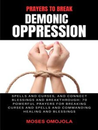 Prayers To Break Demonic Oppression Spells And Curses And Connect Blessings And Breakthrough: 70 Powerful Prayers For Breaking Curses And Spells And Commanding Healing And Blessings - cover