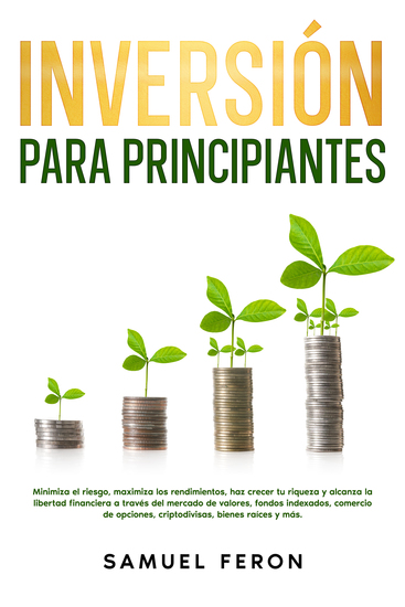 Inversión para principiantes - Minimiza el riesgo maximiza los rendimientos haz crecer tu riqueza y alcanza la libertad financiera a través del mercado de valores fondos indexados comercio de opciones criptodivisas bienes raíces y más - cover
