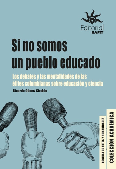 Si no somos un pueblo educado - Los debates y las mentalidades de las élites colombianas sobre educación y ciencia - cover