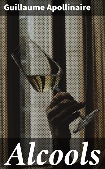 Alcools - Exploration de l'amour de la modernité et de l'âme humaine à travers la poésie novatrice de Guillaume Apollinaire - cover