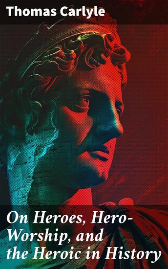 On Heroes Hero-Worship and the Heroic in History - Exploring Hero-Worship in History and Literature - cover