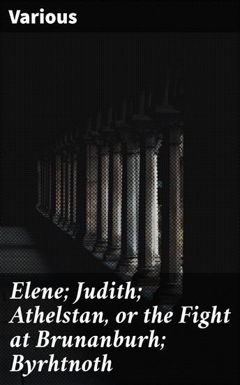 Elene; Judith; Athelstan or the Fight at Brunanburh; Byrhtnoth - Anglo-Saxon Poems - cover