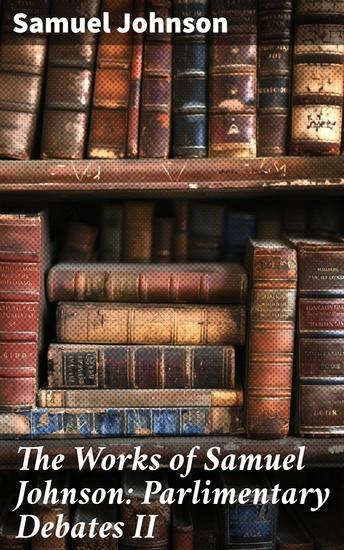 The Works of Samuel Johnson: Parlimentary Debates II - The Art of Political Discourse in 18th-Century Britain - cover