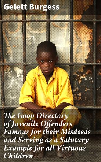 The Goop Directory of Juvenile Offenders Famous for their Misdeeds and Serving as a Salutary Example for all Virtuous Children - Mischievous Tales for Virtuous Kids - cover