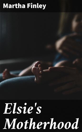 Elsie's Motherhood - A Victorian Tale of Love Sacrifice and Family Dynamics - cover