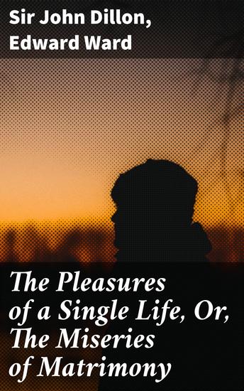 The Pleasures of a Single Life Or The Miseries of Matrimony - Occasionally writ upon the many divorces lately granted by Parliament - cover