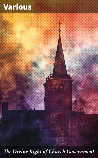 The Divine Right of Church Government - Unveiling the Divine Origins of Church Governance - cover