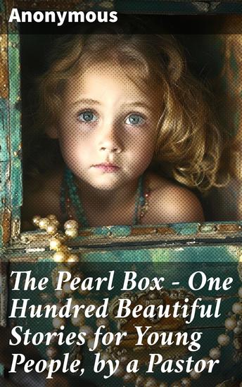 The Pearl Box - One Hundred Beautiful Stories for Young People by a Pastor - Captivating Tales of Virtue and Wisdom for Youth - cover