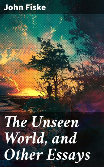 The Unseen World and Other Essays - Exploring the Mystical Realms: Essays on Metaphysical Insights and Spiritual Reflections - cover