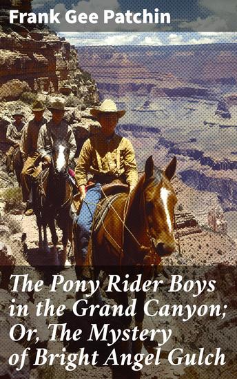 The Pony Rider Boys in the Grand Canyon; Or The Mystery of Bright Angel Gulch - An Action-Packed Journey Through the Grand Canyon - cover