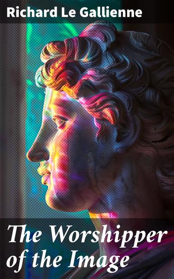 The Worshipper of the Image - Enriched edition Obsession with beauty and art in fin de siecle literature - cover